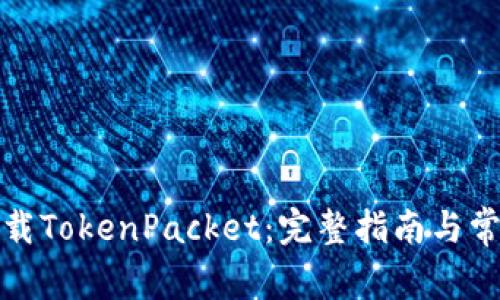 如何安全下载TokenPacket：完整指南与常见问题解答