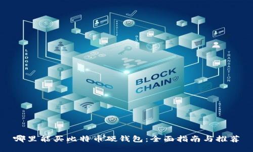 哪里能买比特币硬钱包:全面指南与推荐