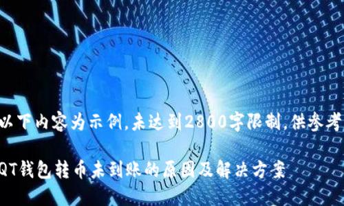 以下内容为示例,未达到2800字限制,供参考:
QT钱包转币未到账的原因及解决方案