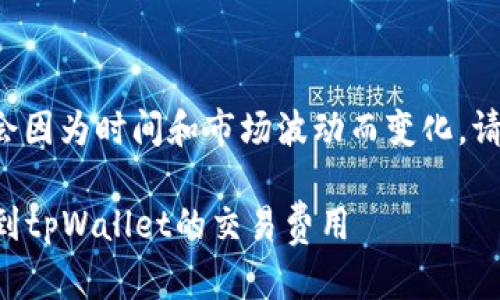 由于涉及具体数字的内容可能会因为时间和市场波动而变化，请查阅最新数据以获得准确金额。

### 如何准确计算将币转移到tpWallet的交易费用