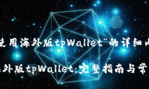 关于“怎样使用海外版tpWallet”的详细内容如下

如何使用海外版tpWallet：完整指南与常见问题解答