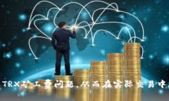 : TRX矿工费不足25的原因及解决方法详