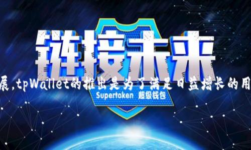 tpWallet是在2021年推出的。该数字钱包旨在为用户提供便捷的加密货币存储和交易服务。随着区块链技术的迅速发展，tpWallet的推出是为了满足日益增长的用户需求，帮助他们更好地管理数字资产。该钱包支持多种主流加密货币，并以用户友好的界面和安全性而受到广泛欢迎。

如果您还有其他问题或想了解更多关于tpWallet的信息，请随时告诉我！