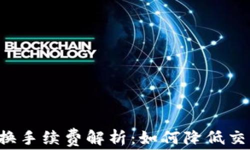 
tpWallet币币兑换手续费解析：如何降低交易成本，交易体验