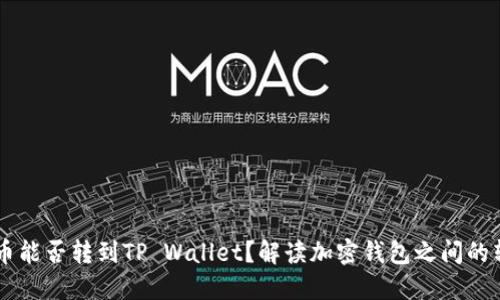 IM钱包的币能否转到TP Wallet？解读加密钱包之间的转账可能性