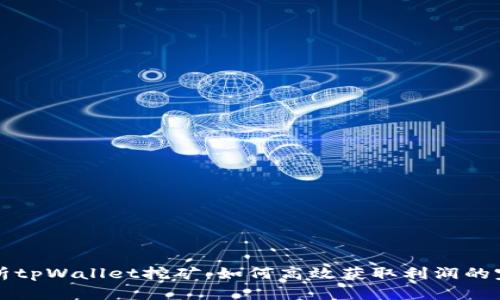 全面解析tpWallet挖矿：如何高效获取利润的完整指南