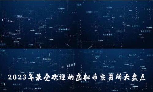 2023年最受欢迎的虚拟币交易所大盘点