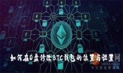 如何在D盘修改BTC钱包的位置与设置