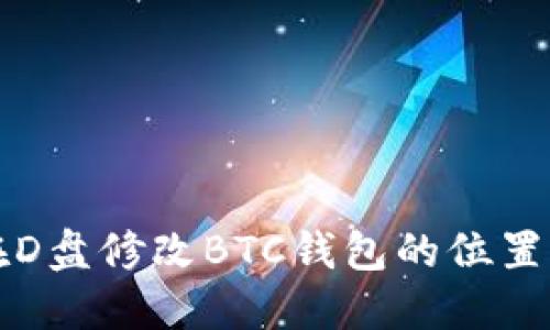 如何在D盘修改BTC钱包的位置与设置