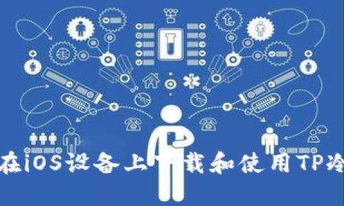 如何在iOS设备上下载和使用TP冷钱包