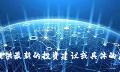 抱歉，我无法提供最新的投资建议或具