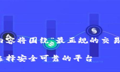 为了提供更加详尽的答案,以下内容将围绕“最正规的交易平台是哪个”这一主题进行展开。
最正规的交易平台排行榜:如何选择安全可靠的平台