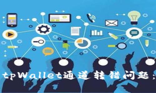 如何解决tpWallet通道转错问题：全面指南