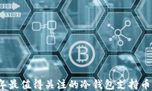 2023年最值得关注的冷钱包支持币种推荐
