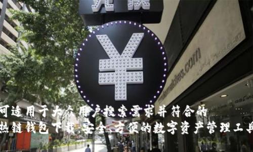 可适用于大众用户搜索需求并符合的
热链钱包下载:安全、方便的数字资产管理工具
