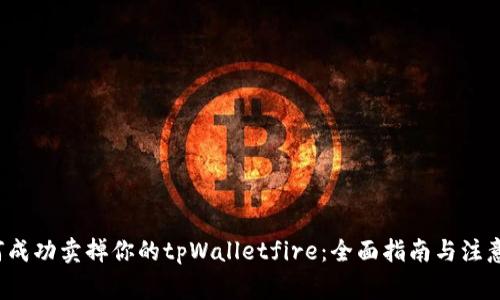  如何成功卖掉你的tpWalletfire：全面指南与注意事项