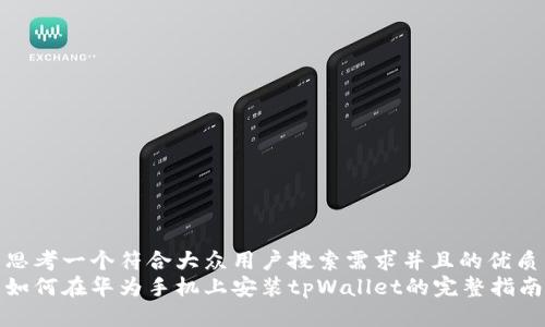 思考一个符合大众用户搜索需求并且的优质
如何在华为手机上安装tpWallet的完整指南