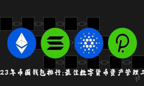 2023年币圈钱包排行:最佳数字货币资产管理工具