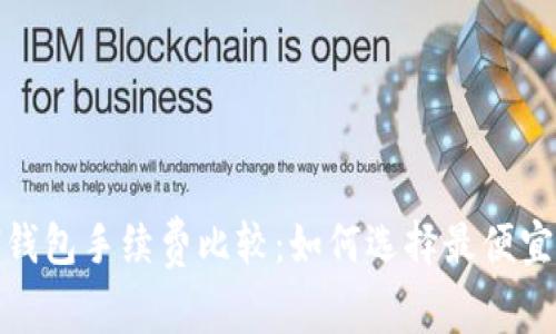 2023年ETH钱包手续费比较：如何选择最便宜的ETH钱包？