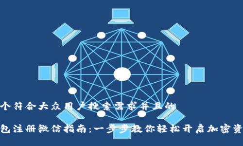 思考一个符合大众用户搜索需求并且的
加密钱包注册微信指南:一步步教你轻松开启加密资产之旅