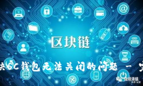 如何解决SC钱包无法关闭的问题 - 完整指南