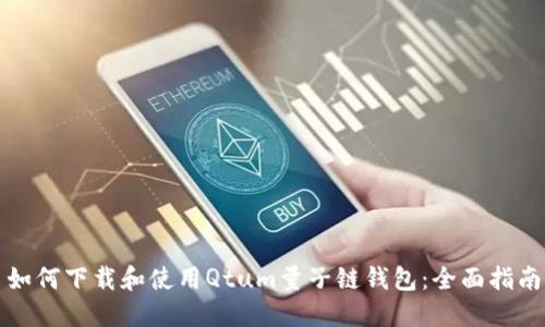 如何下载和使用Qtum量子链钱包:全面指南