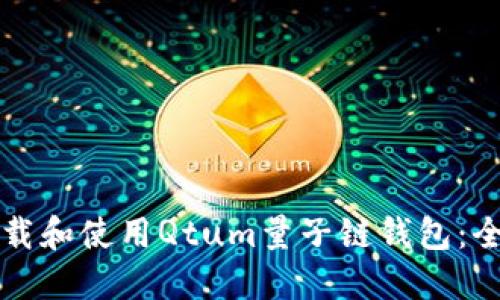 如何下载和使用Qtum量子链钱包:全面指南