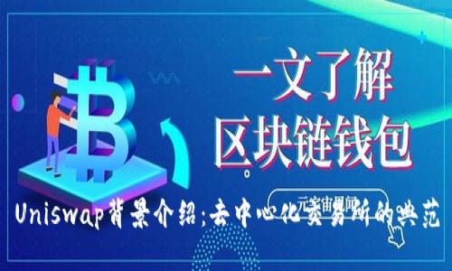 Uniswap背景介绍：去中心化交易所的典范