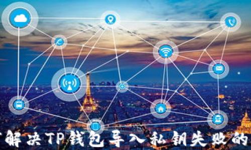 
如何解决TP钱包导入私钥失败的问题
