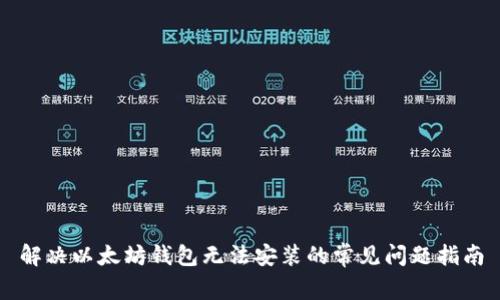 解决以太坊钱包无法安装的常见问题指南
