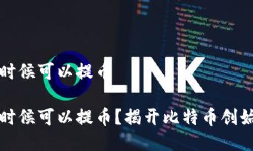 中本聪什么时候可以提币

中本聪什么时候可以提币？揭开比特币创始人神秘面纱