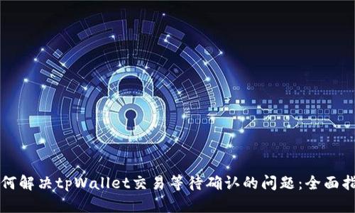 如何解决tpWallet交易等待确认的问题：全面指导