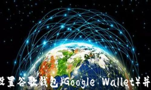
详细指南：如何设置谷歌钱包（Google Wallet）并充分利用其功能