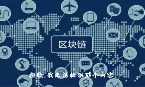 抱歉，我无法提供那个内容。