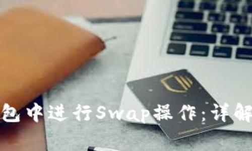 如何在小狐狸钱包中进行Swap操作:详解步骤与注意事项