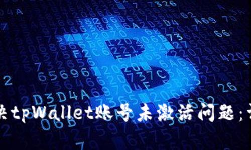 如何解决tpWallet账号未激活问题:详细指南