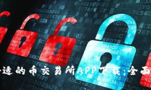 如何选择合适的币交易所APP下载:全面指南与推荐