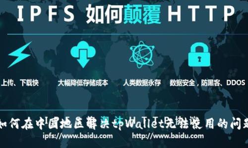 如何在中国地区解决tpWallet无法使用的问题