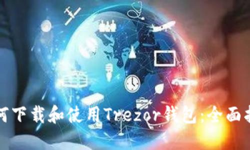 如何下载和使用Trezor钱包:全面指南