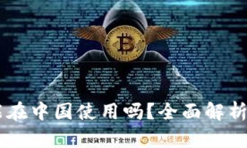 Coinbase能在中国使用吗？全面解析及使用指南