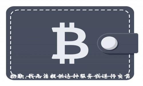抱歉，我无法提供这种服务或进行交易。