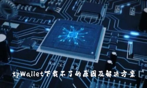 tpWallet下载不了的原因及解决方案