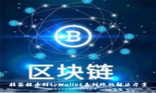 抹茶提币到tpWallet未到账的解决方案