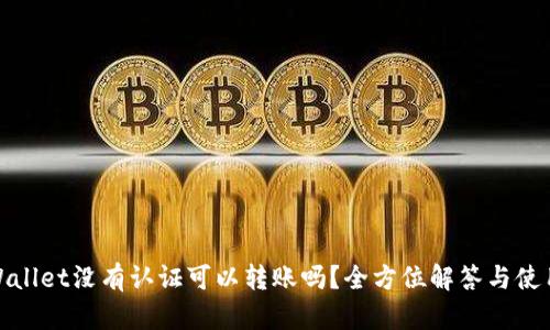 : tpWallet没有认证可以转账吗？全方位解答与使用技巧