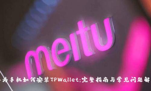 华为手机如何安装TPWallet：完整指南与常见问题解答