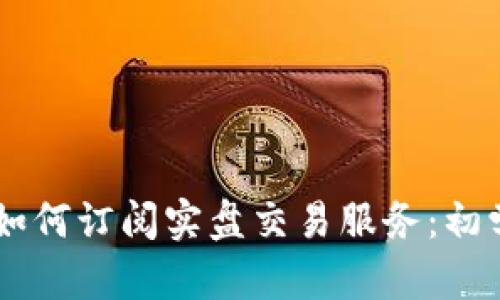 币Coin如何订阅实盘交易服务：初学者指南