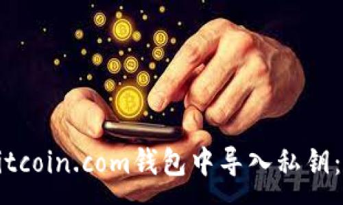 :
如何在Bitcoin.com钱包中导入私钥：逐步指南