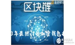 全面解析：2023年最热门的加密钱包推