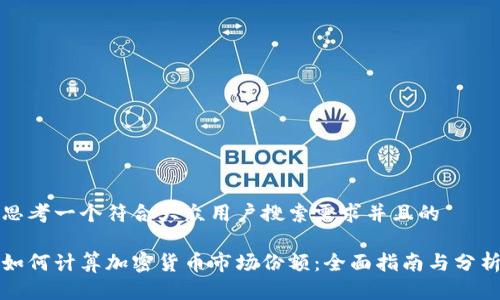 思考一个符合大众用户搜索需求并且的

如何计算加密货币市场份额：全面指南与分析