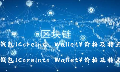 核心钱包（Coreinto Wallet）价格及特点详解

核心钱包（Coreinto Wallet）价格及特点详解